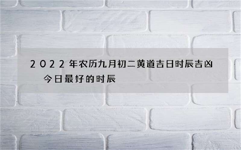 2022年农历九月初二黄道吉日时辰吉凶 今日最好的时辰